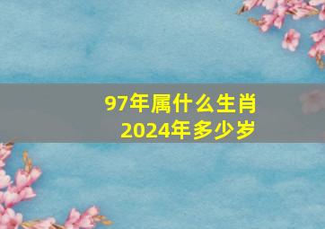 97年属什么生肖2024年多少岁