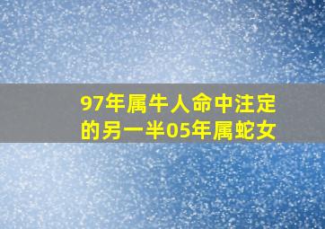 97年属牛人命中注定的另一半05年属蛇女