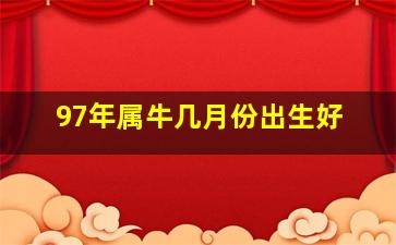 97年属牛几月份出生好