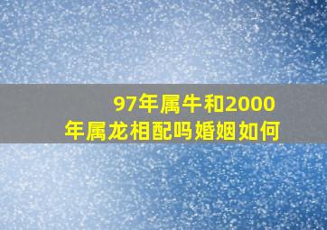 97年属牛和2000年属龙相配吗婚姻如何