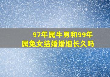 97年属牛男和99年属兔女结婚婚姻长久吗