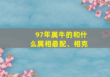 97年属牛的和什么属相最配、相克