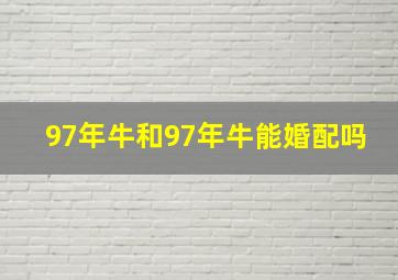 97年牛和97年牛能婚配吗