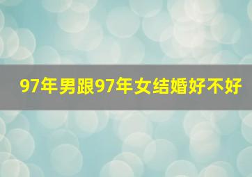 97年男跟97年女结婚好不好