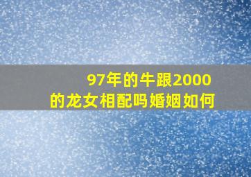 97年的牛跟2000的龙女相配吗婚姻如何