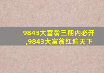 9843大富翁三期内必开,9843大富翁红遍天下