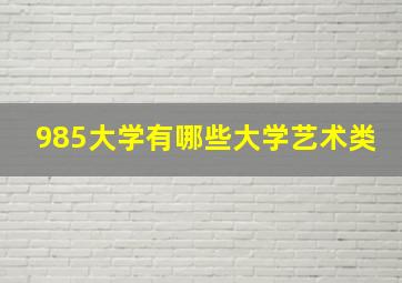 985大学有哪些大学艺术类