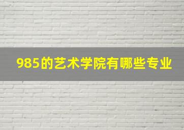 985的艺术学院有哪些专业