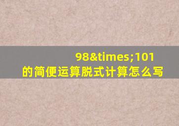 98×101的简便运算脱式计算怎么写