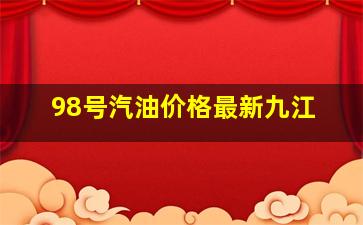 98号汽油价格最新九江