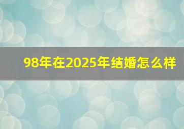 98年在2025年结婚怎么样