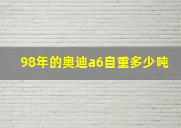 98年的奥迪a6自重多少吨