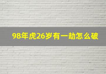 98年虎26岁有一劫怎么破