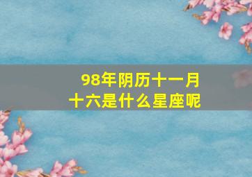 98年阴历十一月十六是什么星座呢