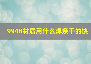 9948材质用什么焊条干的快