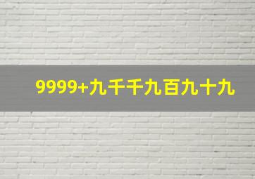 9999+九千千九百九十九