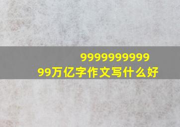 999999999999万亿字作文写什么好