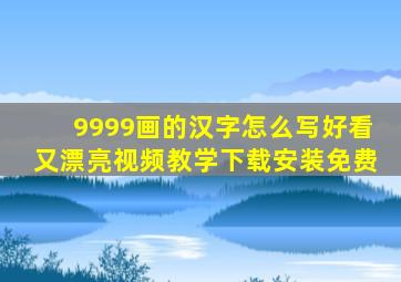 9999画的汉字怎么写好看又漂亮视频教学下载安装免费