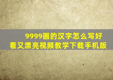 9999画的汉字怎么写好看又漂亮视频教学下载手机版