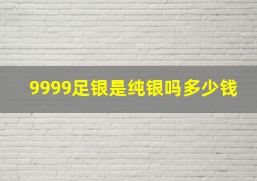 9999足银是纯银吗多少钱