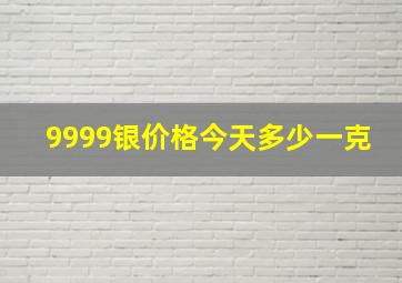 9999银价格今天多少一克