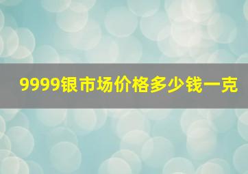 9999银市场价格多少钱一克