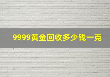 9999黄金回收多少钱一克