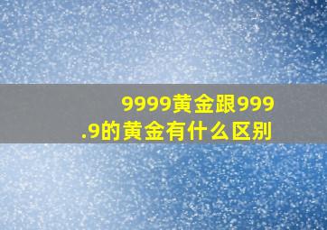 9999黄金跟999.9的黄金有什么区别