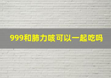 999和肺力咳可以一起吃吗