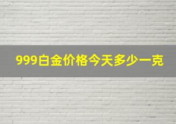 999白金价格今天多少一克