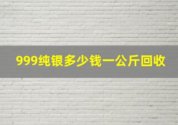 999纯银多少钱一公斤回收