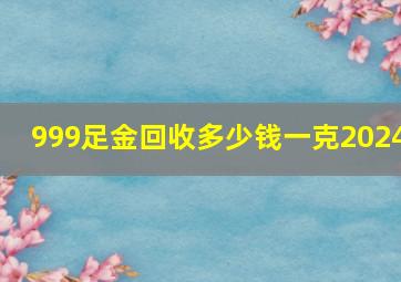 999足金回收多少钱一克2024