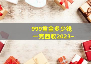 999黄金多少钱一克回收2023~