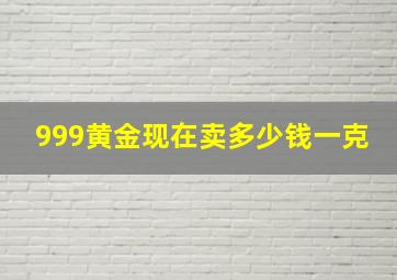 999黄金现在卖多少钱一克