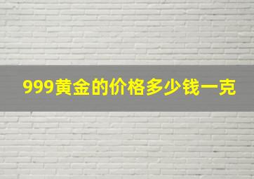 999黄金的价格多少钱一克