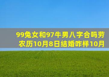 99兔女和97牛男八字合吗劳农历10月8日结婚咋样10月