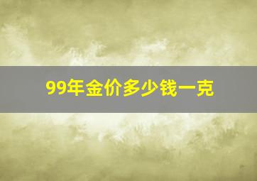 99年金价多少钱一克