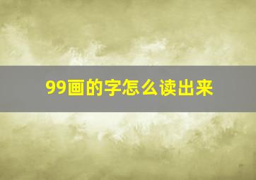 99画的字怎么读出来