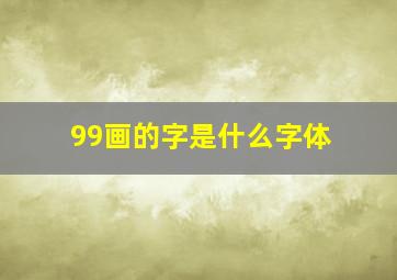 99画的字是什么字体