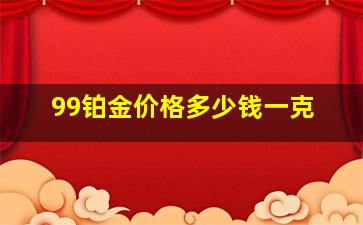 99铂金价格多少钱一克