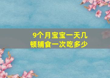 9个月宝宝一天几顿辅食一次吃多少