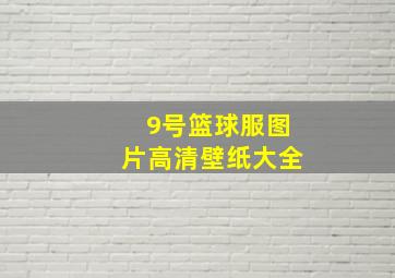 9号篮球服图片高清壁纸大全