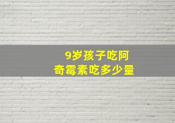 9岁孩子吃阿奇霉素吃多少量