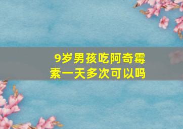 9岁男孩吃阿奇霉素一天多次可以吗