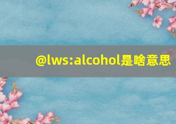 @lws:alcohol是啥意思