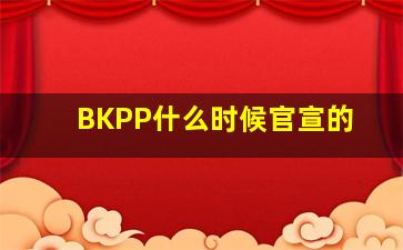 BKPP什么时候官宣的