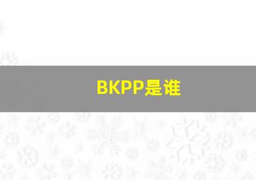 BKPP是谁