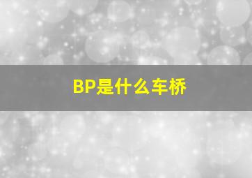 BP是什么车桥