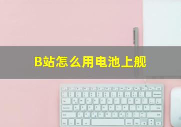 B站怎么用电池上舰