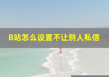 B站怎么设置不让别人私信